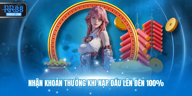 Nhận khoản thưởng khi nạp đầu lên đến 100%